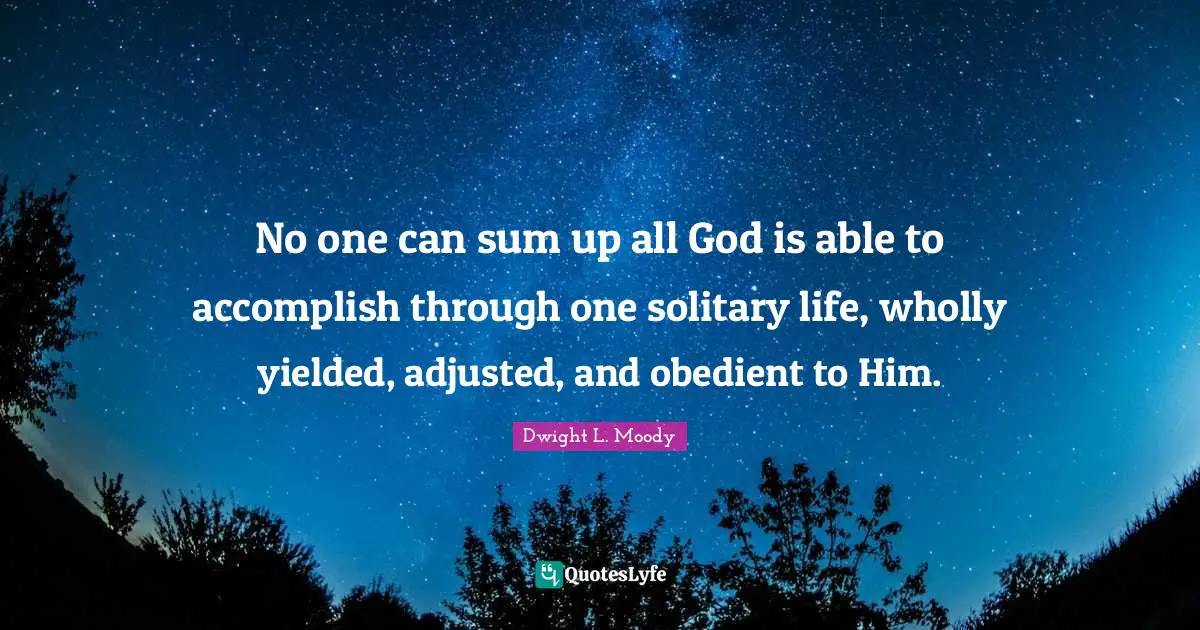 Solitary Quotes: "No one can sum up all God is able to accomplish through one solitary life, wholly yielded, adjusted, and obedient to Him."
