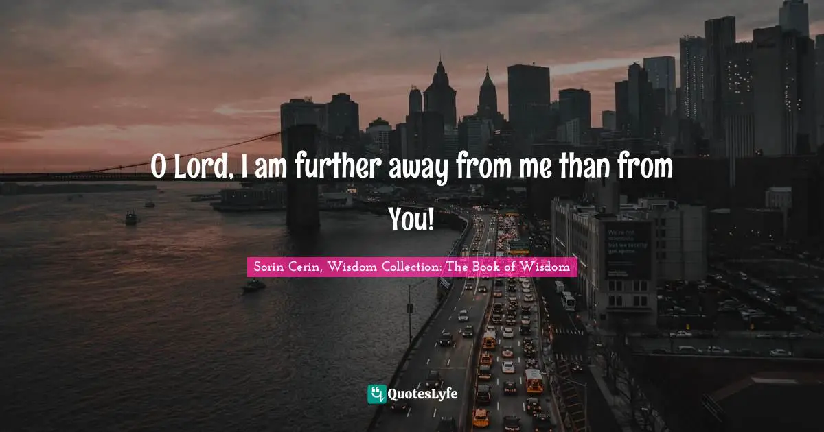O Lord, I am further away from me than from You!