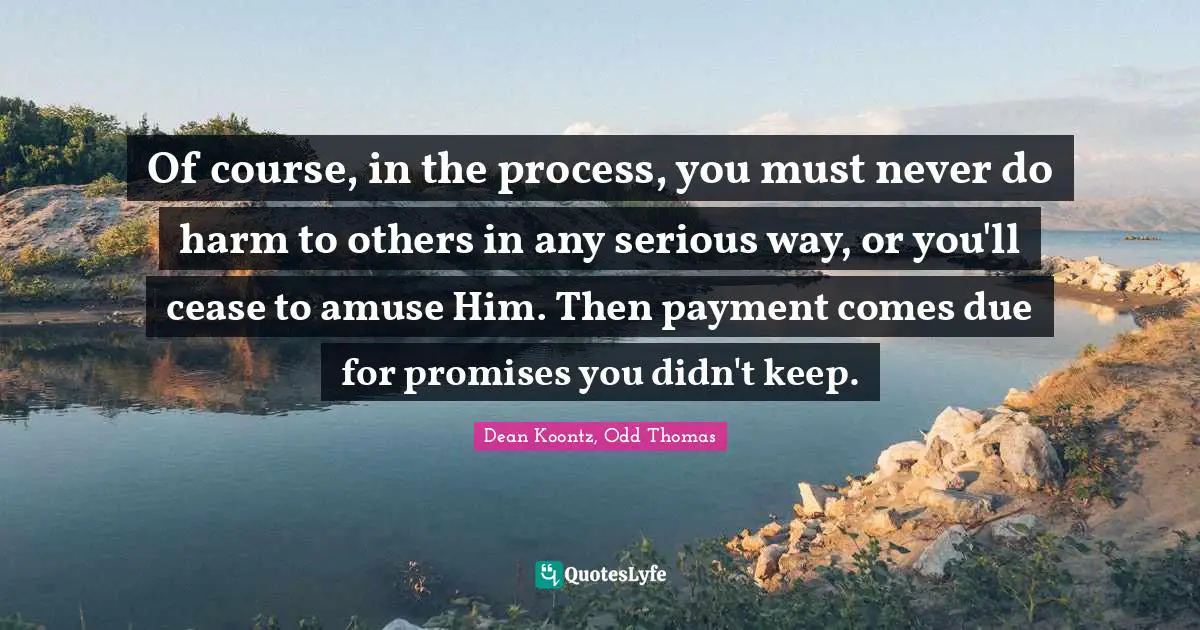 Of course, in the process, you must never do harm to others in any serious way, or you'll cease to amuse Him. Then payment comes due for promises you didn't keep.