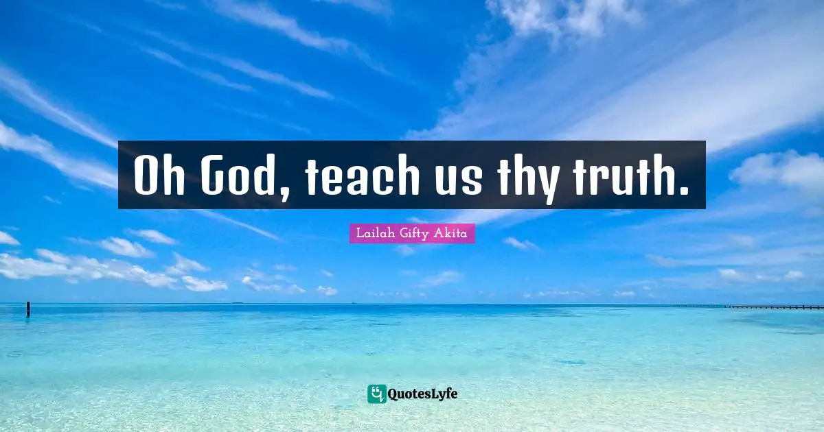 Oh God, teach us thy truth.