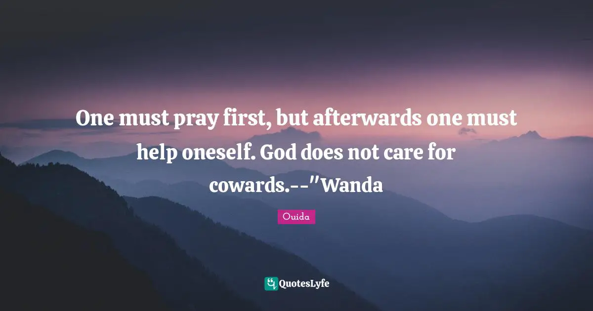 One must pray first, but afterwards one must help oneself. God does not care for cowards.--"Wanda