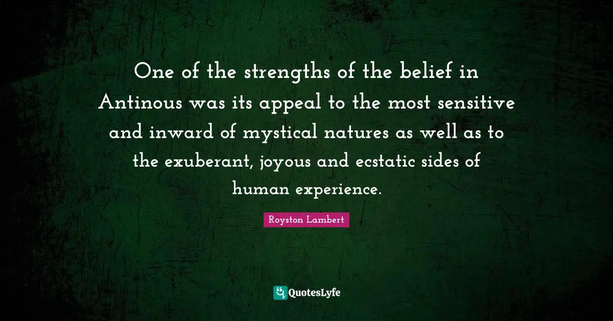 One of the strengths of the belief in Antinous was its appeal to the most sensitive and inward of mystical natures as well as to the exuberant, joyous and ecstatic sides of human experience.