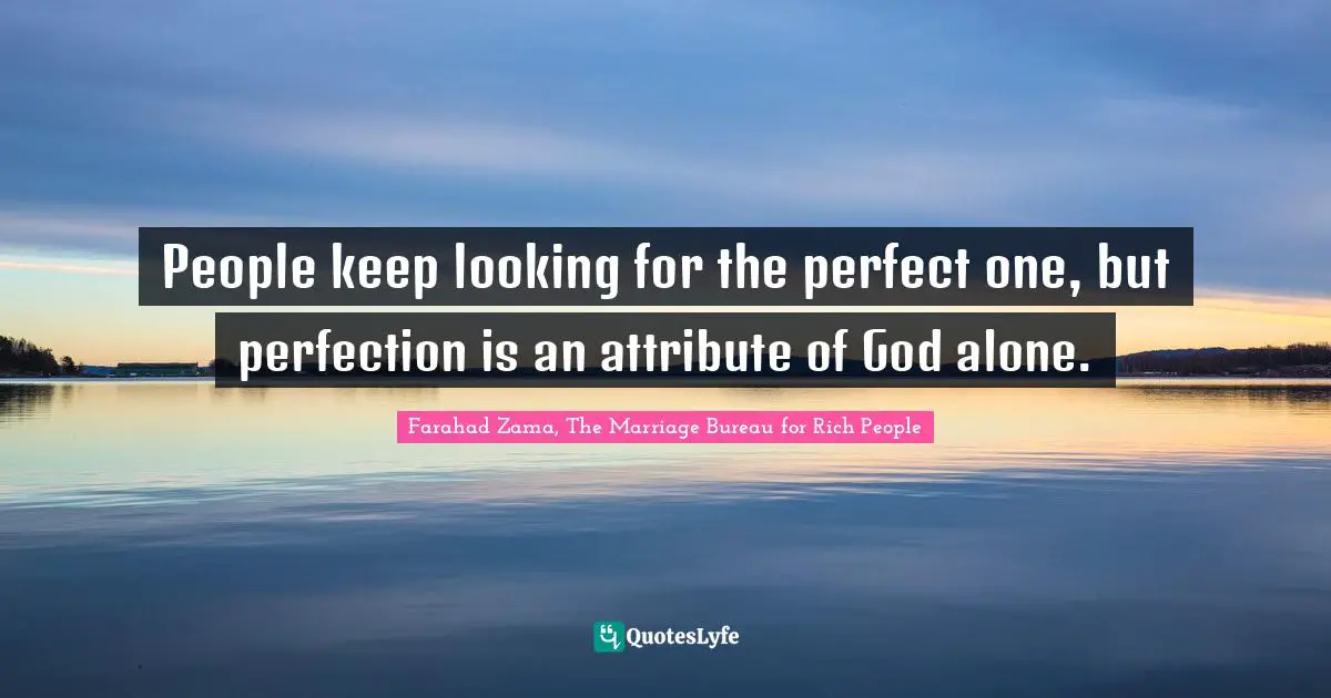 People keep looking for the perfect one, but perfection is an attribute of God alone.