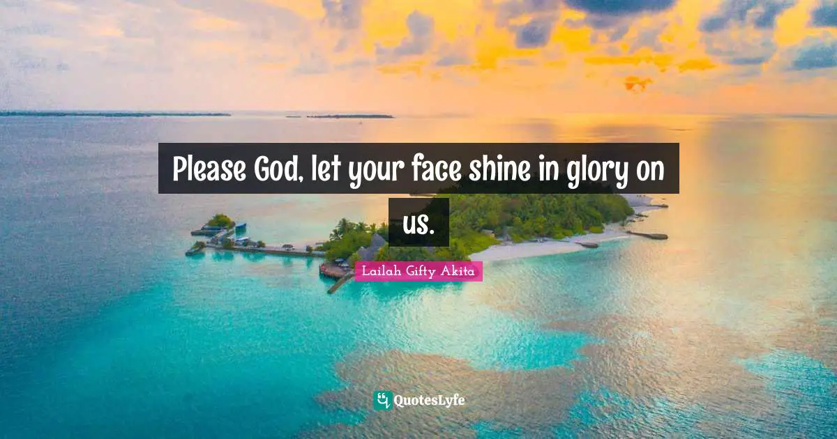 Please God, let your face shine in glory on us.