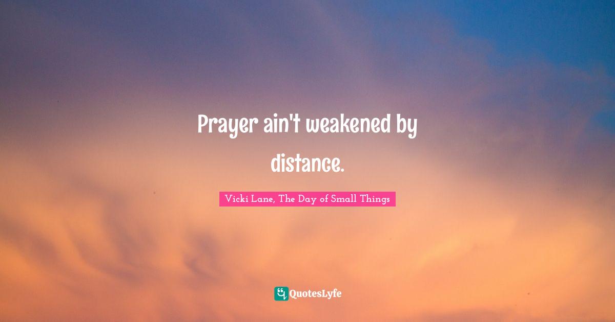 Prayer ain't weakened by distance.