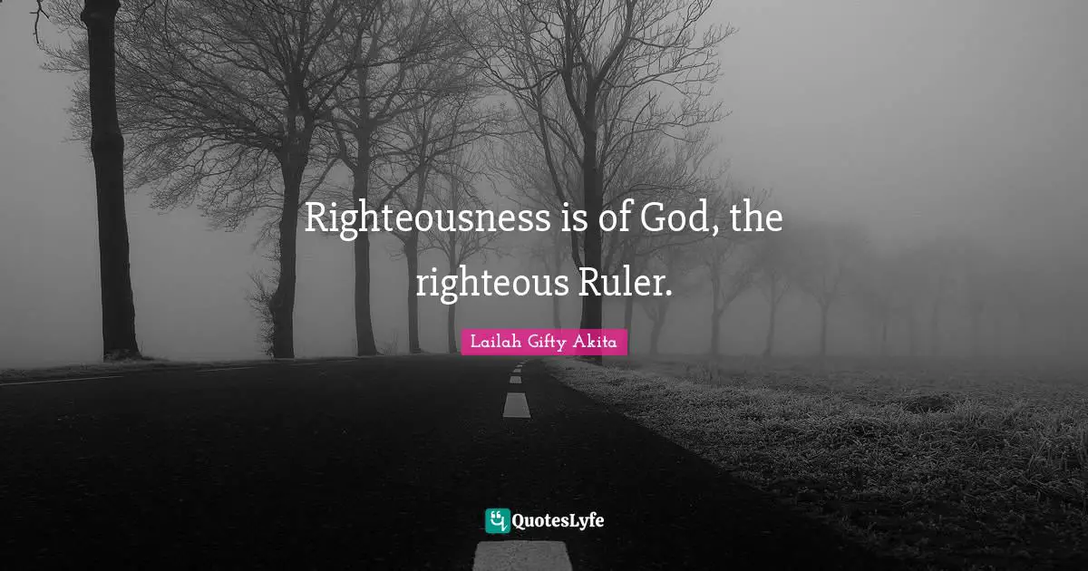 Righteousness is of God, the righteous Ruler.