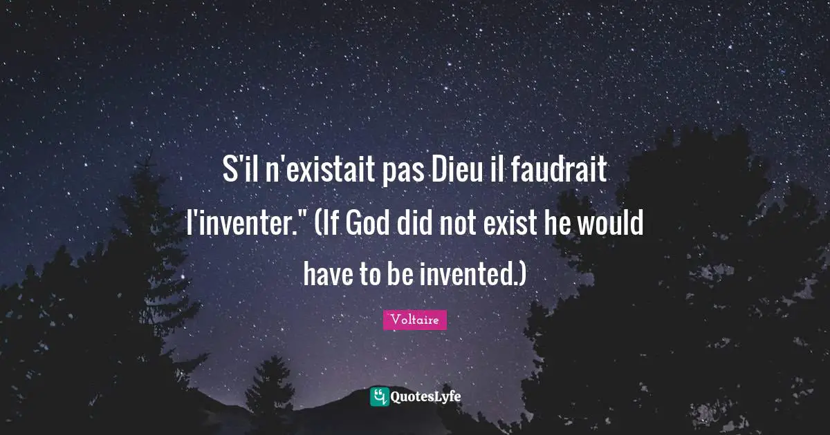 S'il n'existait pas Dieu il faudrait l'inventer." (If God did not exist he would have to be invented.)