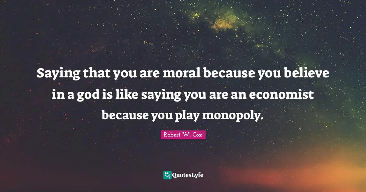 Saying that you are moral because you believe in a god is like saying you are an economist because you play monopoly.