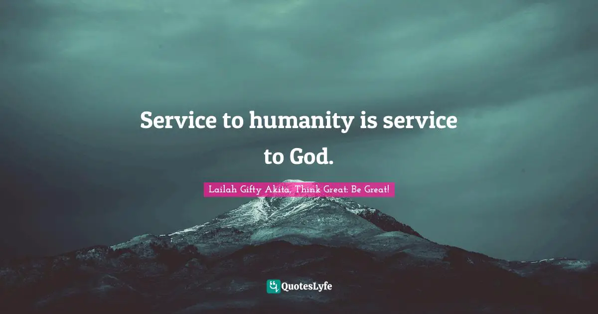 Lailah Gifty Akita, Think Great: Be Great! Quotes: Service to humanity is service to God.