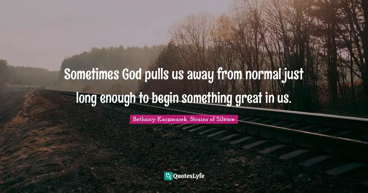 Sometimes God pulls us away from normal just long enough to begin something great in us.