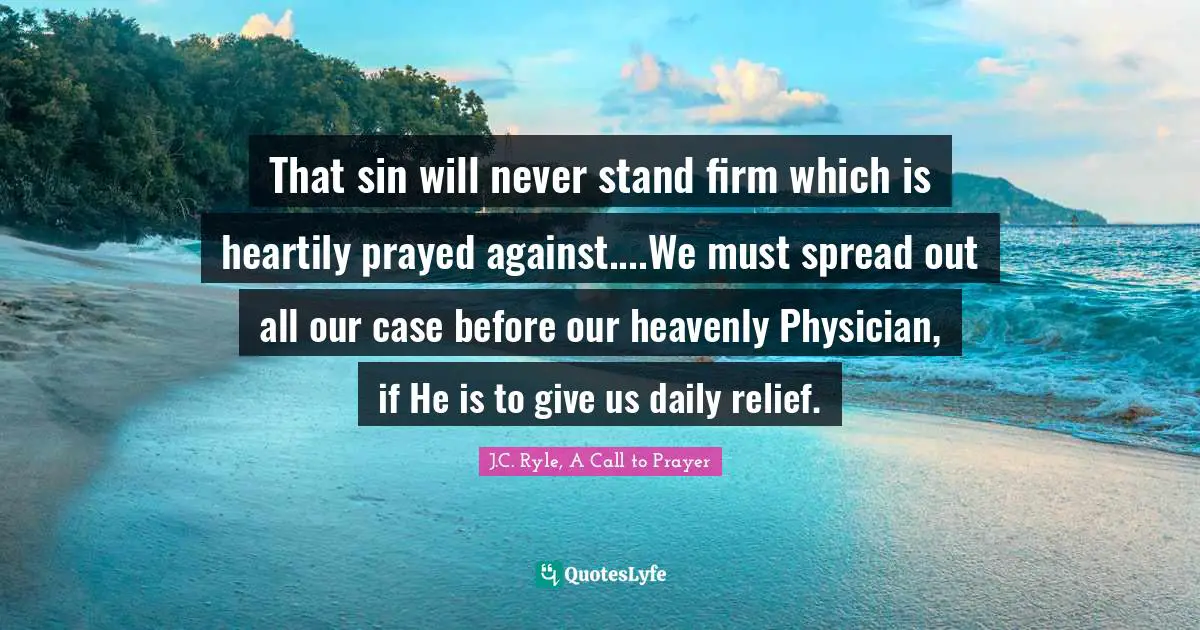 That sin will never stand firm which is heartily prayed against....We must spread out all our case before our heavenly Physician, if He is to give us daily relief.