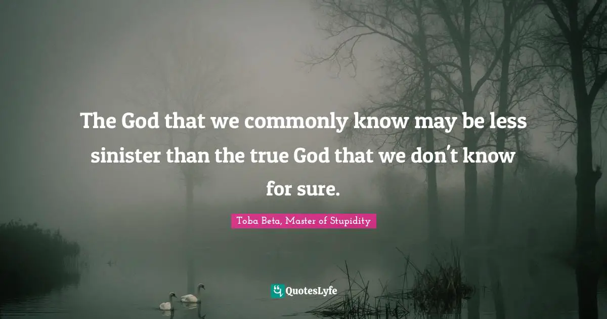 The God that we commonly know may be less sinister than the true God that we don't know for sure.