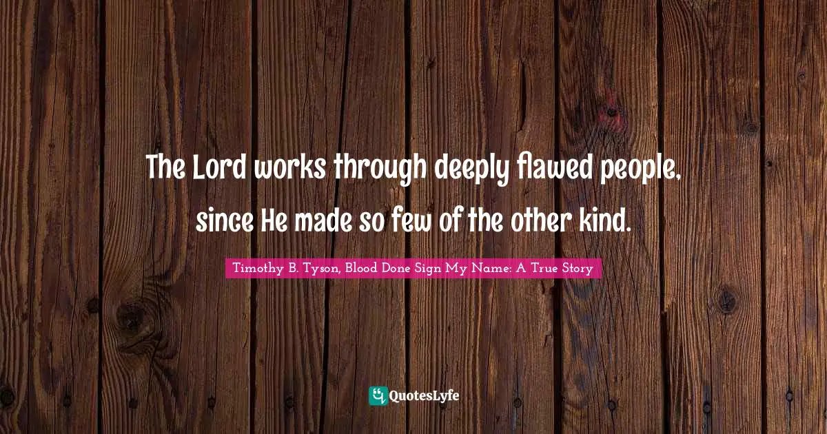 The Lord works through deeply flawed people, since He made so few of the other kind.