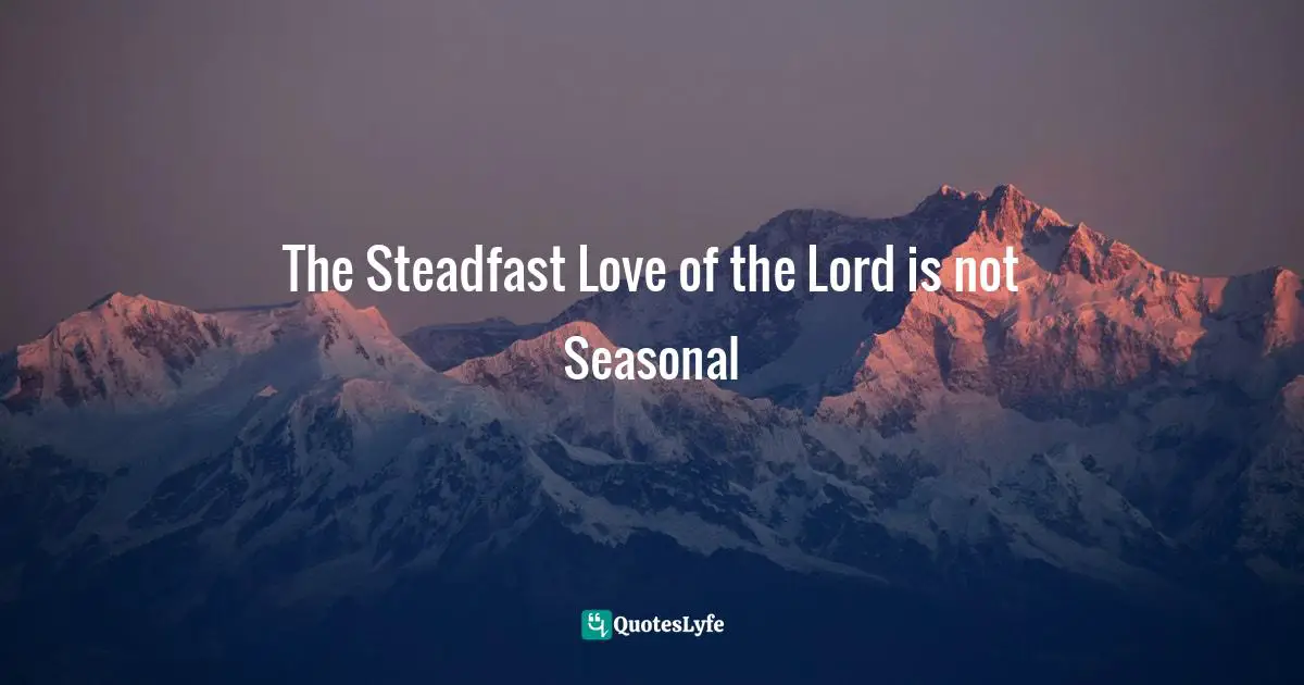 The Steadfast Love of the Lord is not Seasonal