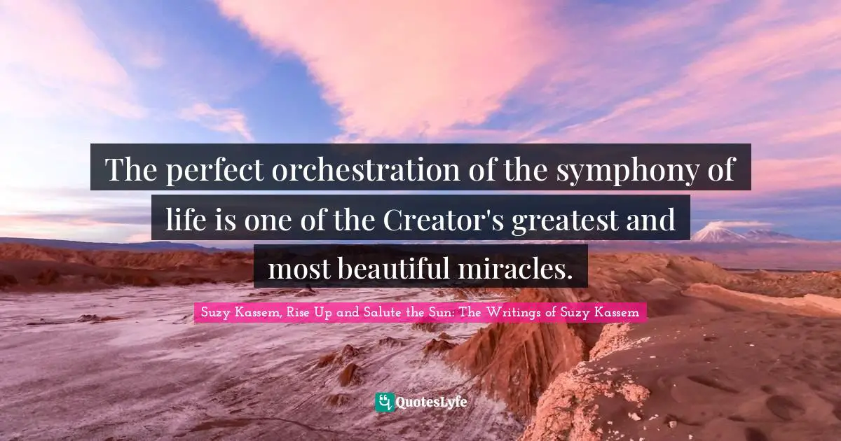 Creator God Quotes: "The perfect orchestration of the symphony of life is one of the Creator's greatest and most beautiful miracles."