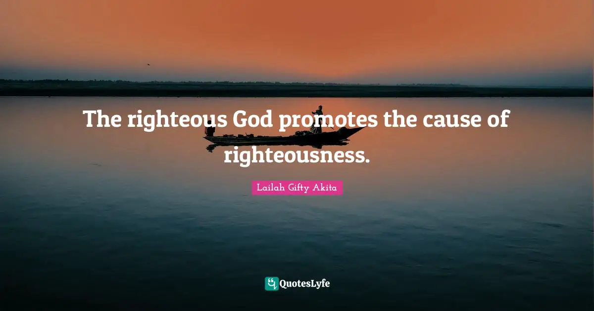 The righteous God promotes the cause of righteousness.