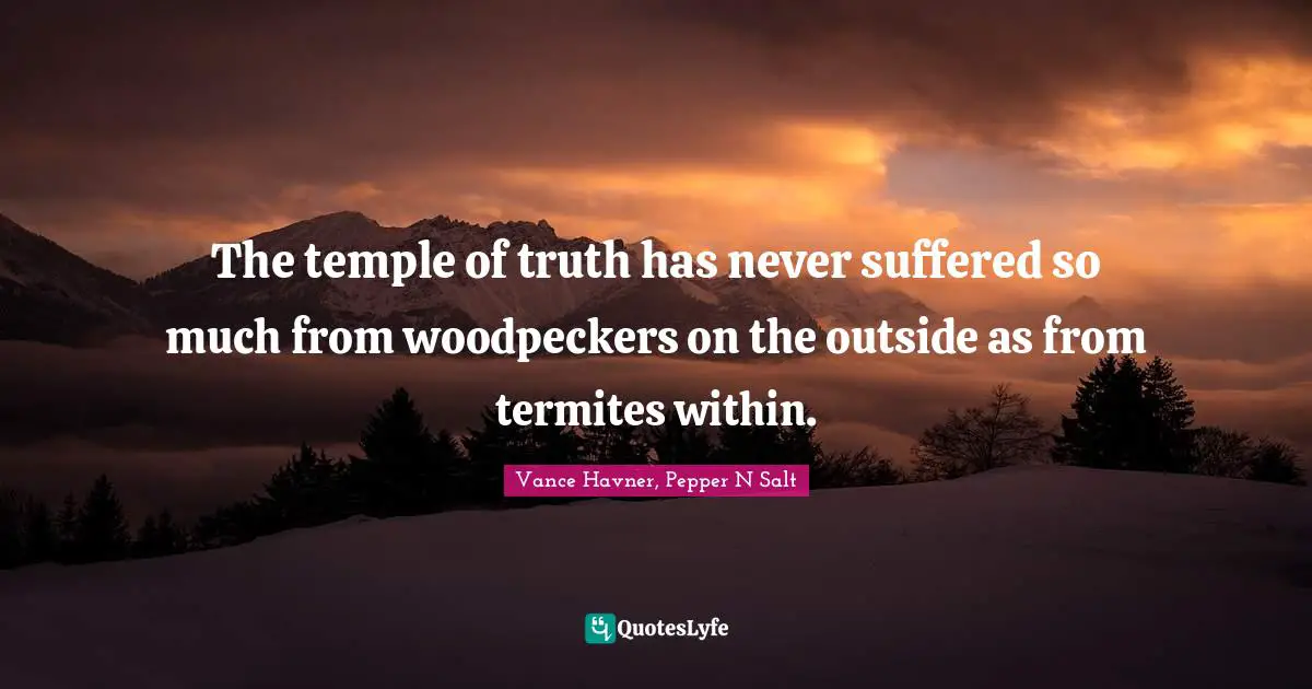 The temple of truth has never suffered so much from woodpeckers on the outside as from termites within.