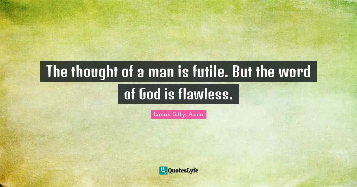 The thought of a man is futile. But the word of God is flawless.