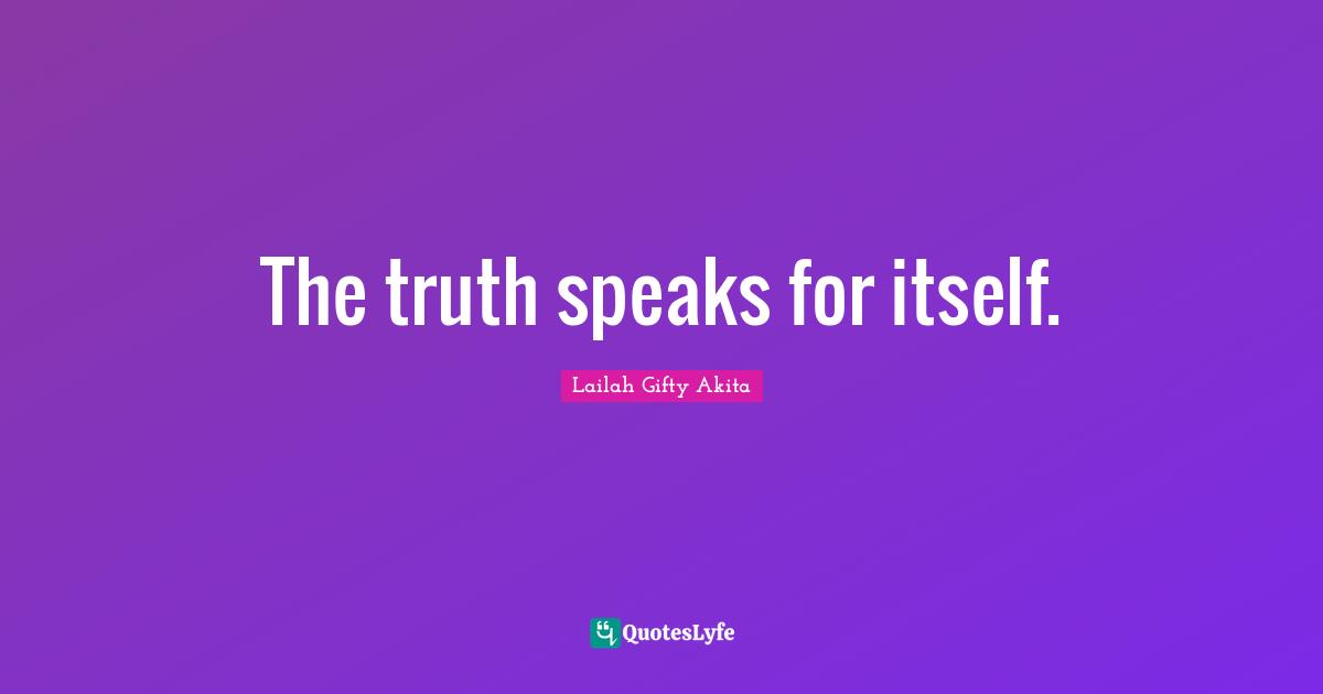 Lailah Gifty Akita Quotes: The truth speaks for itself.