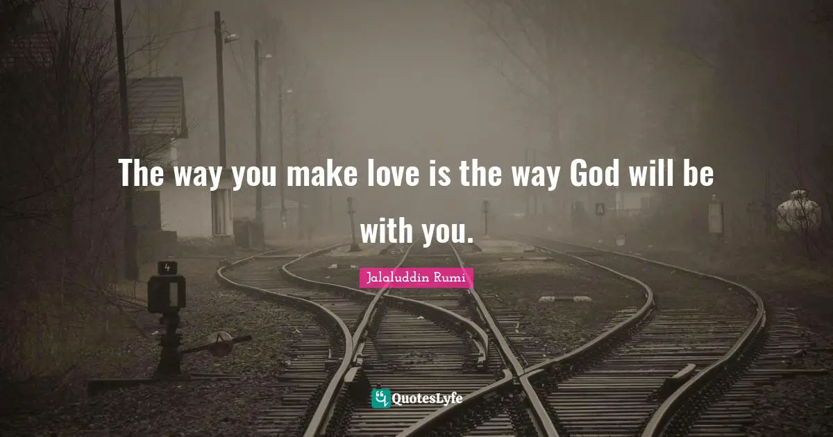 The way you make love is the way God will be with you.