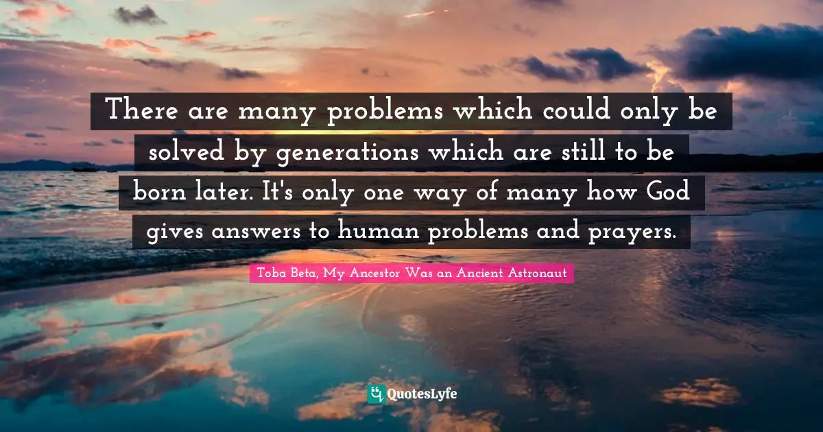 There are many problems which could only be solved by generations which are still to be born later. It's only one way of many how God gives answers to human problems and prayers.
