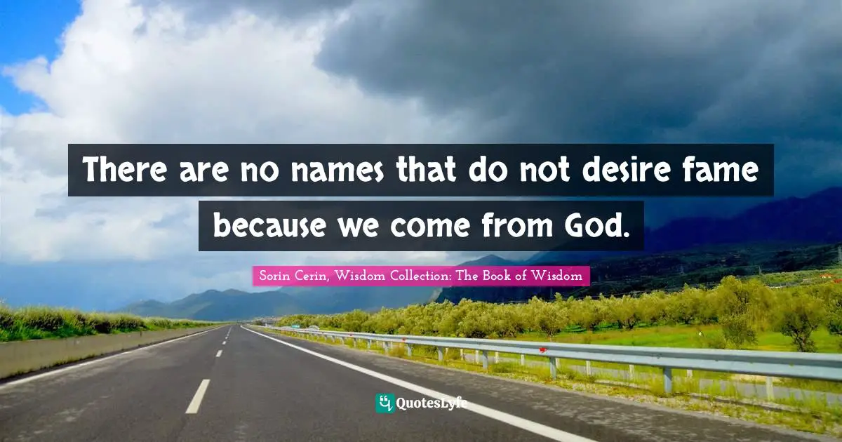 There are no names that do not desire fame because we come from God.