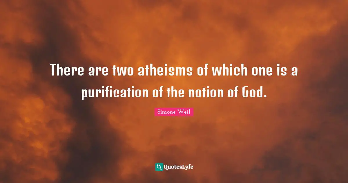 There are two atheisms of which one is a purification of the notion of God.
