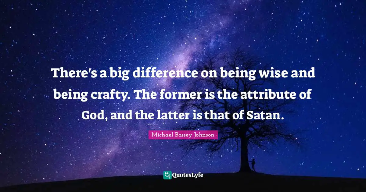 There's a big difference on being wise and being crafty. The former is the attribute of God, and the latter is that of Satan.