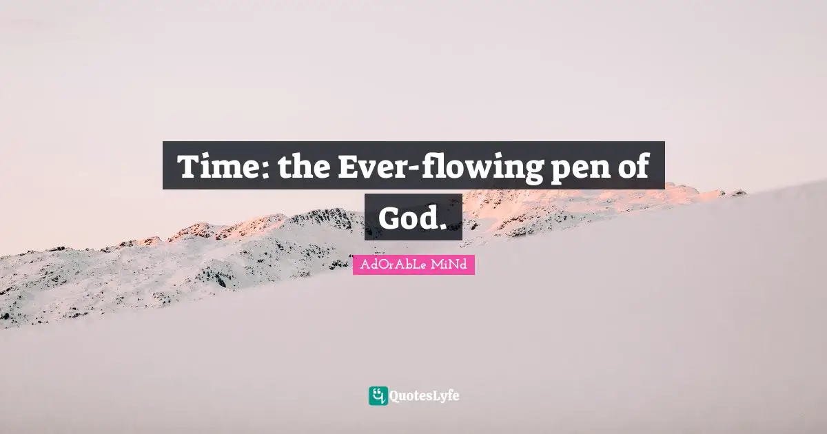 Time: the Ever-flowing pen of God.