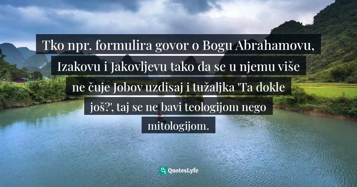 Johann Baptist Metz Quotes: "Tko npr. formulira govor o Bogu Abrahamovu, Izakovu i Jakovljevu tako da se u njemu više ne čuje Jobov uzdisaj i tužaljka 'Ta dokle još?', taj se ne bavi teologijom nego mitologijom."