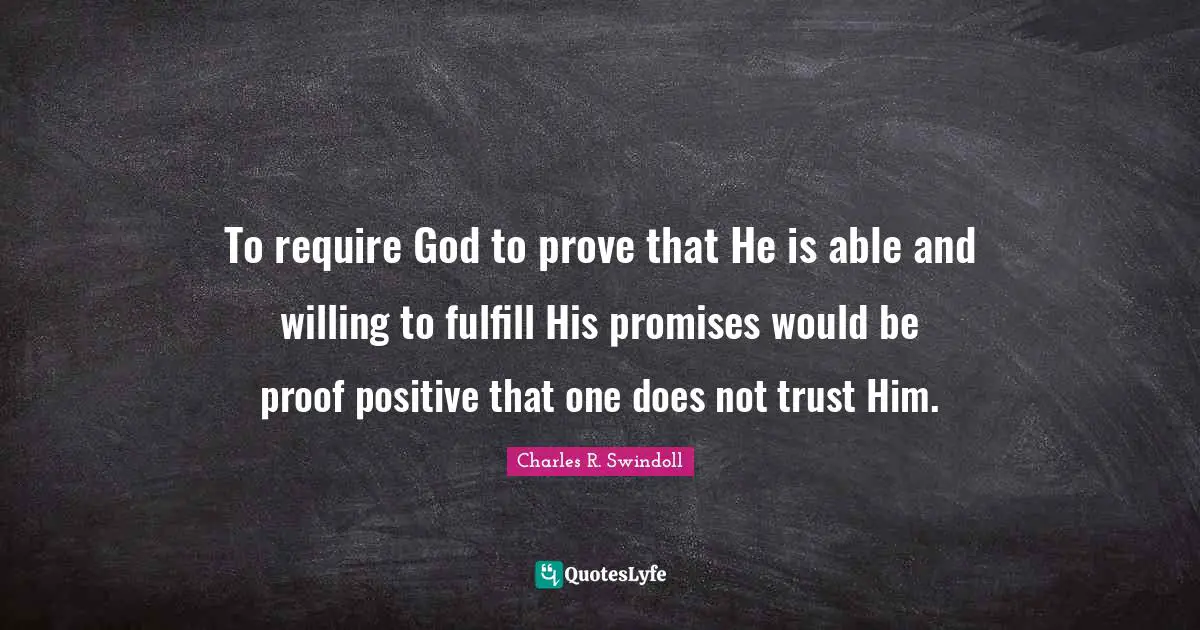 To require God to prove that He is able and willing to fulfill His promises would be proof positive that one does not trust Him.
