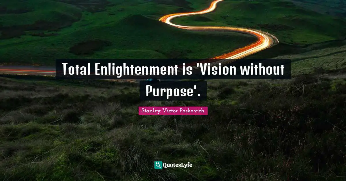 Total Enlightenment is 'Vision without Purpose'.
