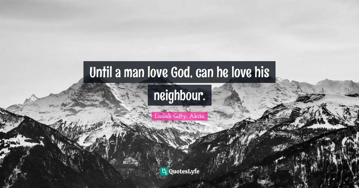 Until a man love God, can he love his neighbour.