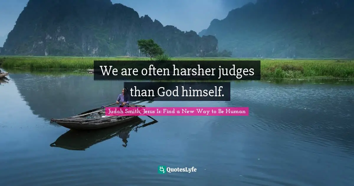 We are often harsher judges than God himself.