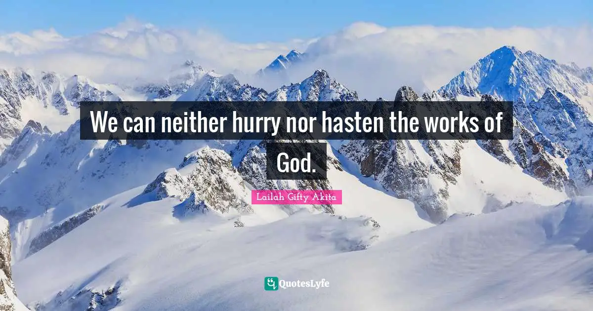 We can neither hurry nor hasten the works of God.