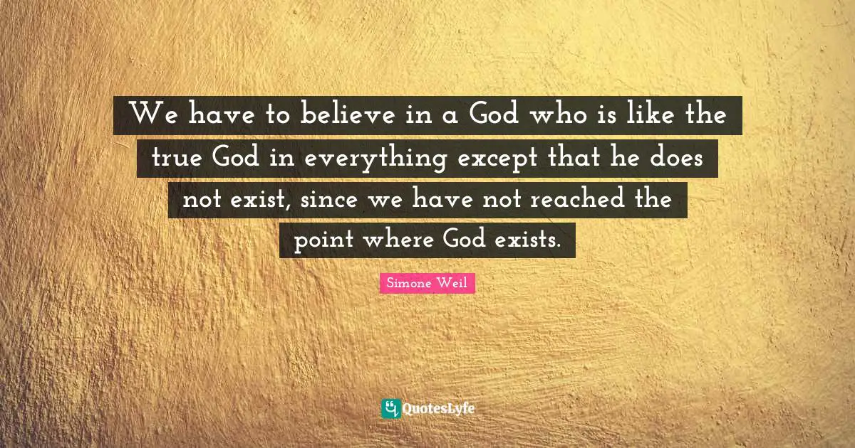 We have to believe in a God who is like the true God in everything except that he does not exist, since we have not reached the point where God exists.
