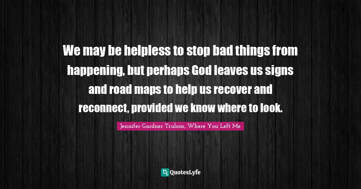 We may be helpless to stop bad things from happening, but perhaps God leaves us signs and road maps to help us recover and reconnect, provided we know where to look.