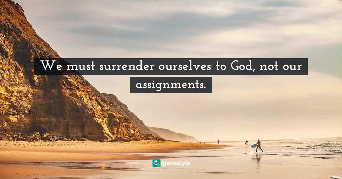 We must surrender ourselves to God, not our assignments.