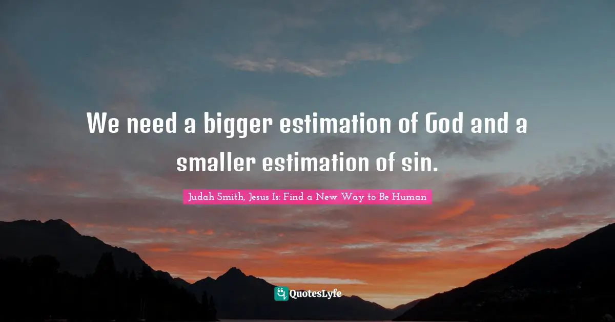 We need a bigger estimation of God and a smaller estimation of sin.