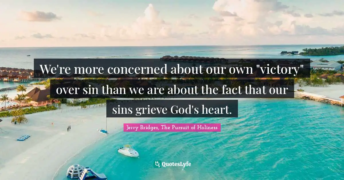 We're more concerned about our own "victory" over sin than we are about the fact that our sins grieve God's heart.