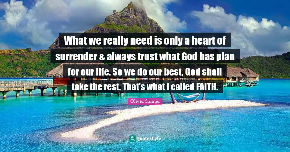 What we really need is only a heart of surrender & always trust what God has plan for our life. So we do our best, God shall take the rest. That's what I called FAITH.