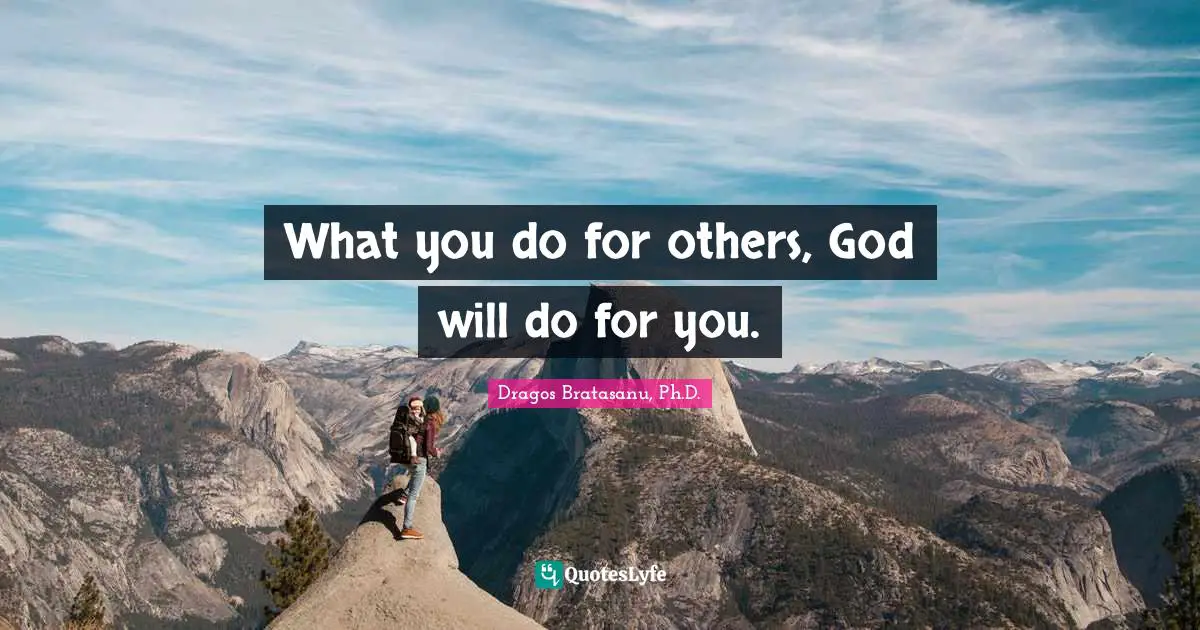 Dragos Bratasanu, Ph.D. Quotes: "What you do for others, God will do for you."