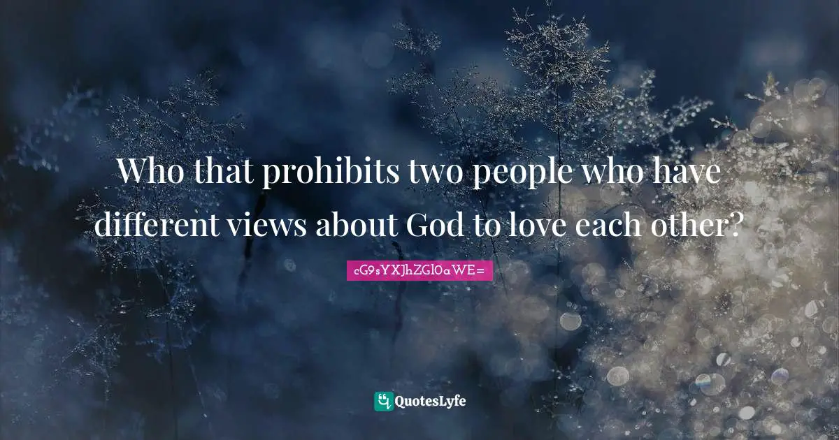 Who that prohibits two people who have different views about God to love each other?
