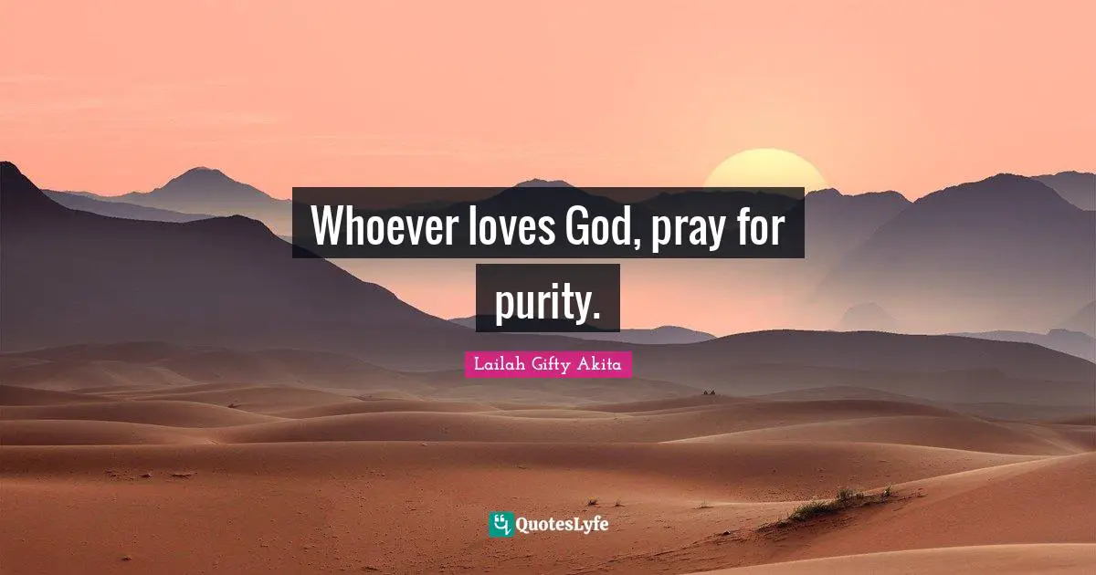 Whoever loves God, pray for purity.