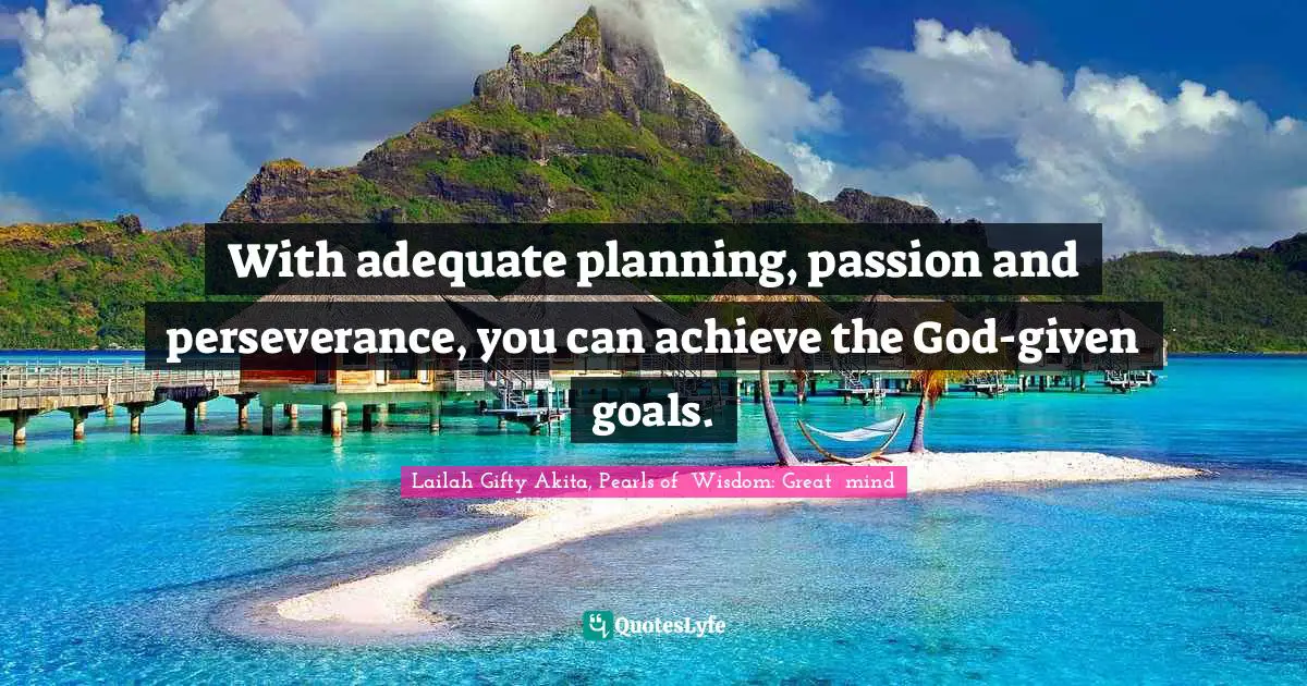 Lailah Gifty Akita, Pearls of  Wisdom: Great  mind Quotes: With adequate planning, passion and perseverance, you can achieve the God-given goals.