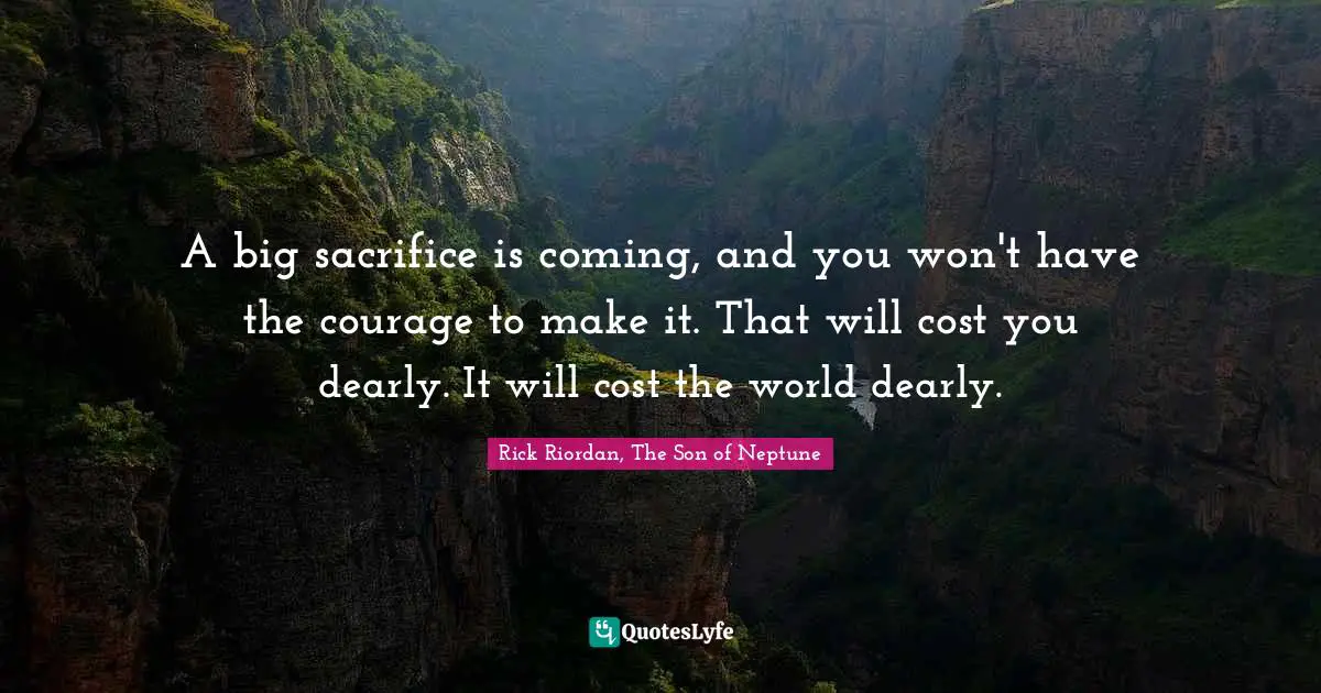 A big sacrifice is coming, and you won't have the courage to make it. That will cost you dearly. It will cost the world dearly.