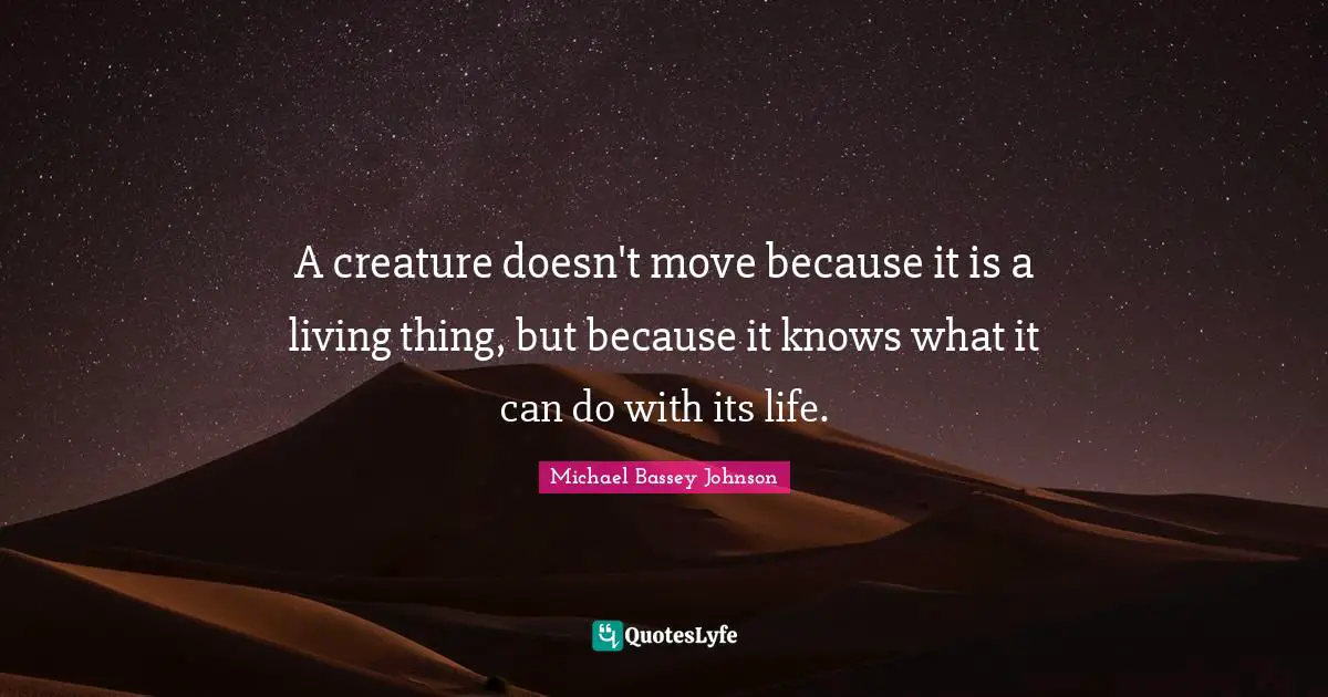 Using Quotes: "A creature doesn't move because it is a living thing, but because it knows what it can do with its life."