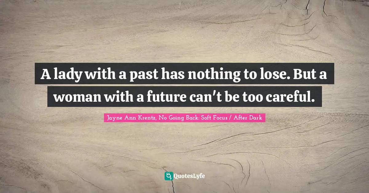 A lady with a past has nothing to lose. But a woman with a future can't be too careful.