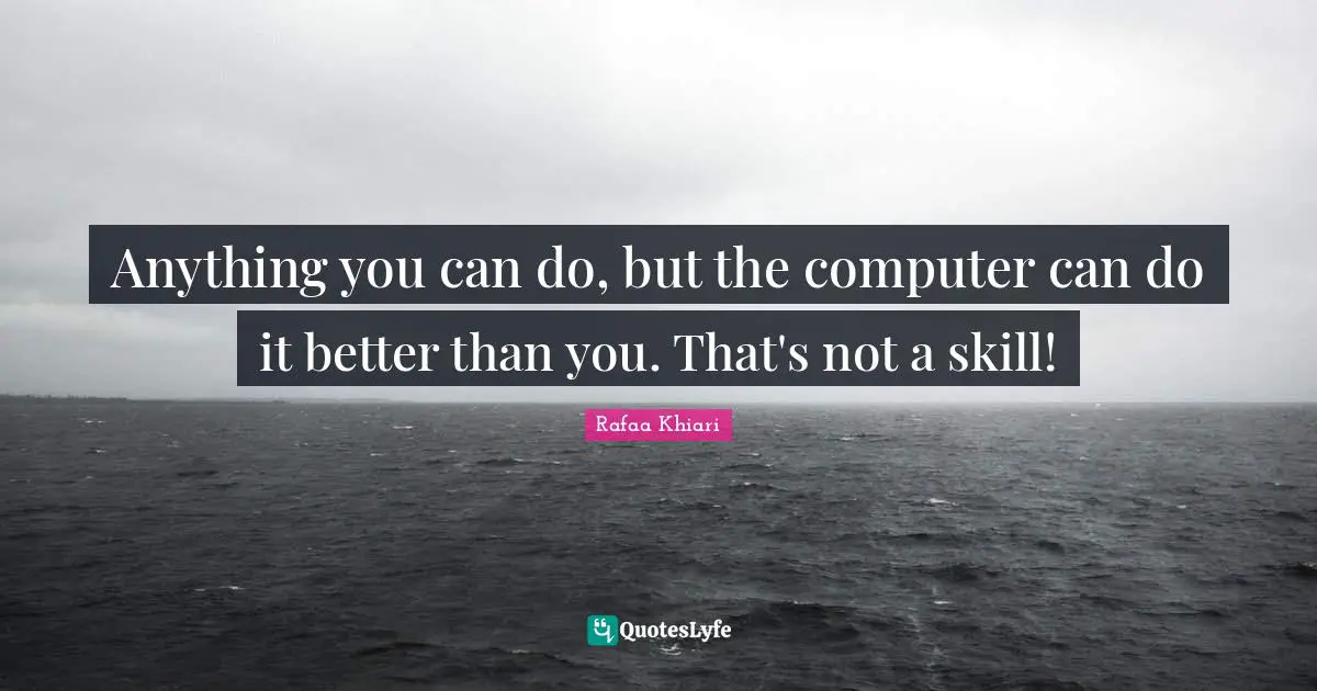 Competency Quotes: "Anything you can do, but the computer can do it better than you. That's not a skill!"