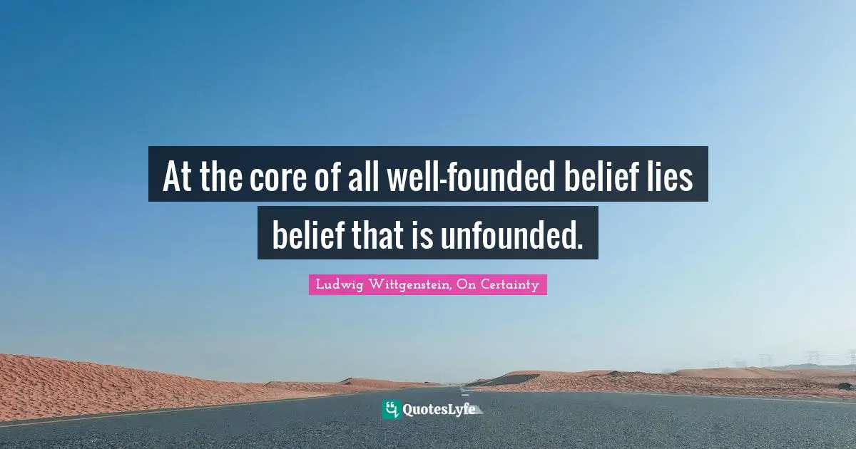 At the core of all well-founded belief lies belief that is unfounded.
